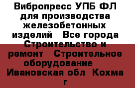 Вибропресс УПБ-ФЛ для производства железобетонных изделий - Все города Строительство и ремонт » Строительное оборудование   . Ивановская обл.,Кохма г.